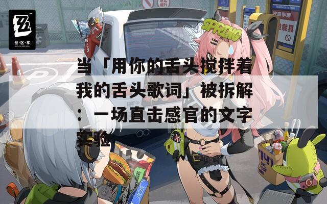 當(dāng)「用你的舌頭攪拌著我的舌頭歌詞」被拆解：一場(chǎng)直擊感官的文字實(shí)驗(yàn)