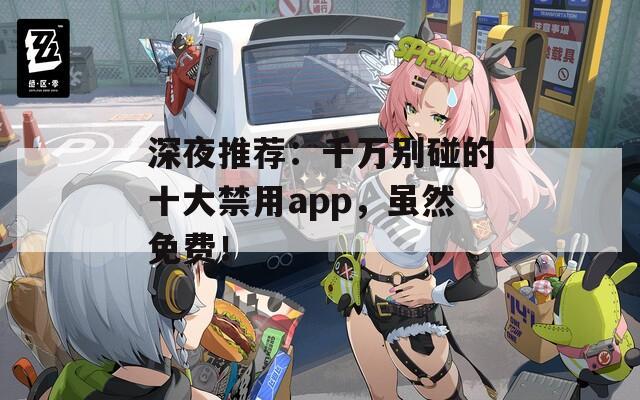 深夜推薦：千萬別碰的十大禁用app，雖然免費(fèi)！