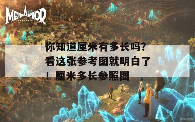 你知道厘米有多長(zhǎng)嗎？看這張參考圖就明白了！厘米多長(zhǎng)參照?qǐng)D