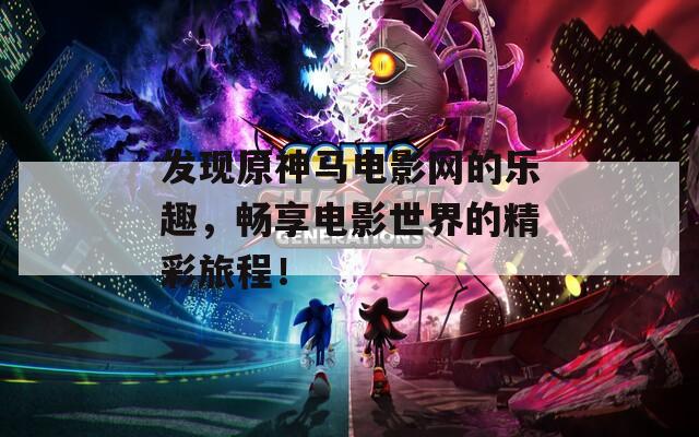 發(fā)現(xiàn)原神馬電影網(wǎng)的樂趣，暢享電影世界的精彩旅程！