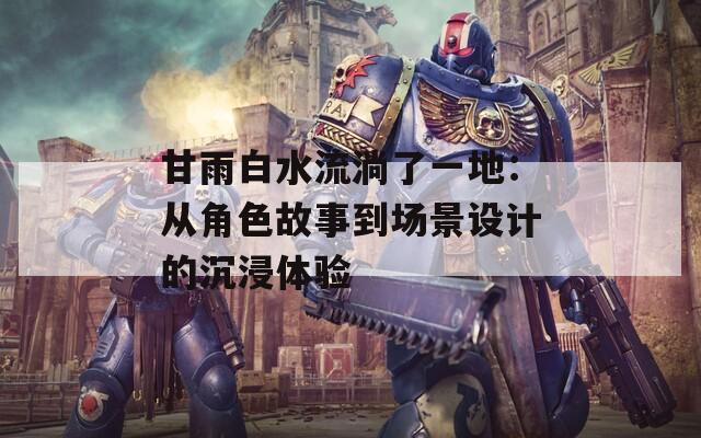甘雨白水流淌了一地：從角色故事到場景設計的沉浸體驗