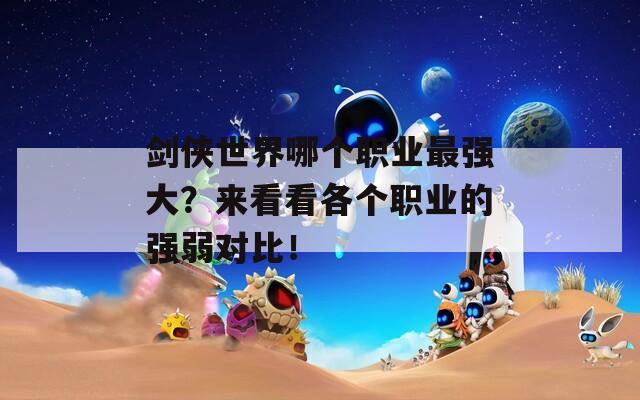 劍俠世界哪個(gè)職業(yè)最強(qiáng)大？來看看各個(gè)職業(yè)的強(qiáng)弱對(duì)比！