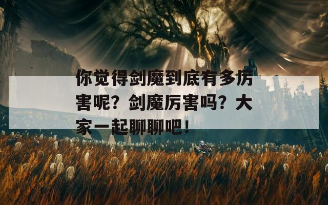 你覺得劍魔到底有多厲害呢？劍魔厲害嗎？大家一起聊聊吧！