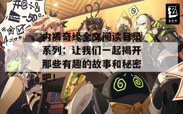 內(nèi)褲奇緣全文閱讀目錄系列：讓我們一起揭開那些有趣的故事和秘密吧！