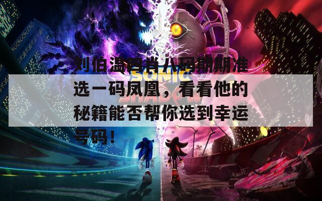 劉伯溫四肖八碼期期準(zhǔn)選一碼鳳凰，看看他的秘籍能否幫你選到幸運號碼！