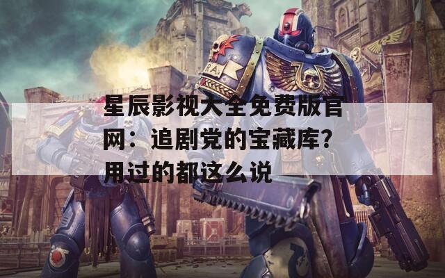 星辰影視大全免費版官網(wǎng)：追劇黨的寶藏庫？用過的都這么說