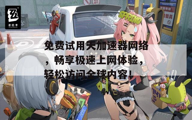 免費(fèi)試用天加速器網(wǎng)絡(luò)，暢享極速上網(wǎng)體驗(yàn)，輕松訪問(wèn)全球內(nèi)容！