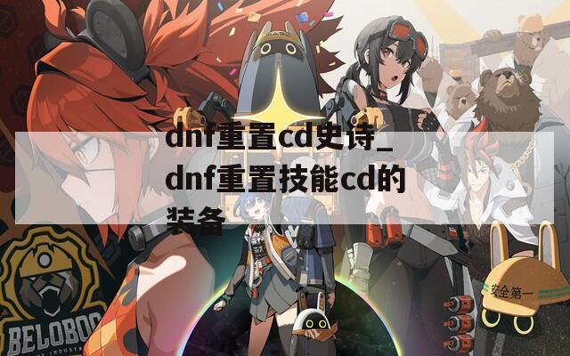 dnf重置cd史詩(shī)_dnf重置技能cd的裝備