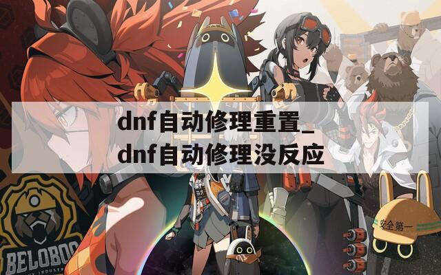 dnf自動(dòng)修理重置_dnf自動(dòng)修理沒反應(yīng)