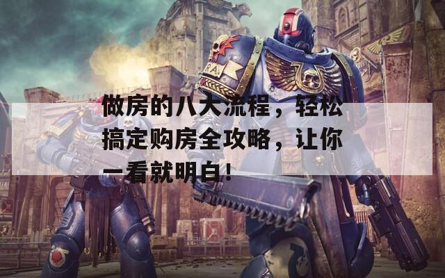 做房的八大流程，輕松搞定購房全攻略，讓你一看就明白！