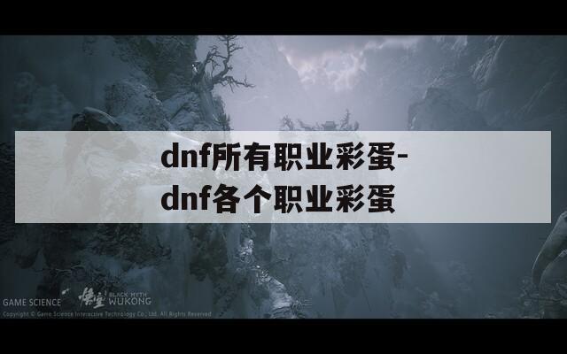 dnf所有職業(yè)彩蛋-dnf各個職業(yè)彩蛋
