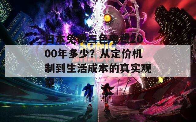 日本免費三色電費2000年多少？從定價機制到生活成本的真實觀察