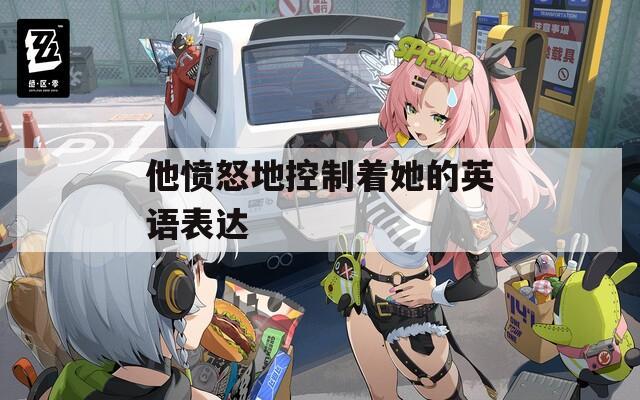 他憤怒地控制著她的英語表達(dá)