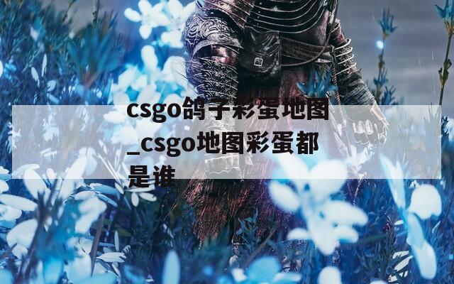 csgo鴿子彩蛋地圖_csgo地圖彩蛋都是誰(shuí)