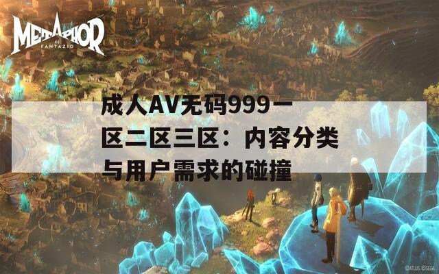 成人AV無(wú)碼999一區(qū)二區(qū)三區(qū)：內(nèi)容分類與用戶需求的碰撞