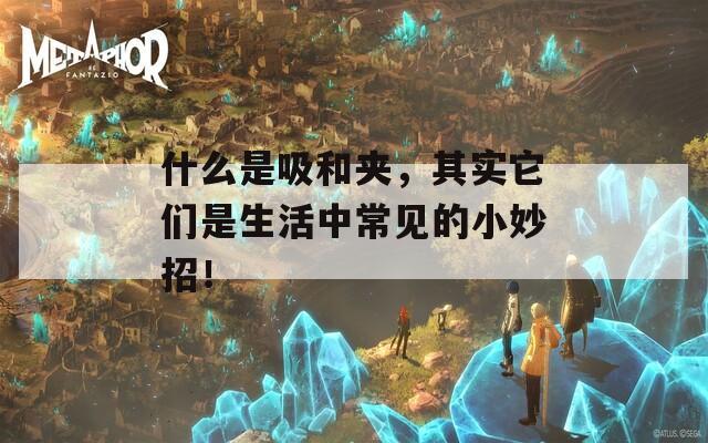 什么是吸和夾，其實它們是生活中常見的小妙招！