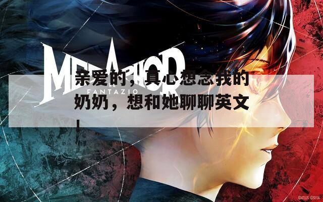 親愛的，真心想念我的奶奶，想和她聊聊英文！