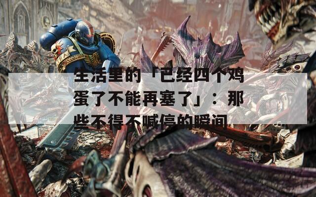 生活里的「已經(jīng)四個雞蛋了不能再塞了」：那些不得不喊停的瞬間