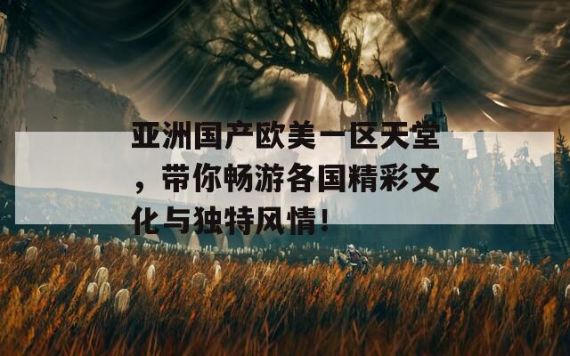 亞洲國產(chǎn)歐美一區(qū)天堂，帶你暢游各國精彩文化與獨特風情！