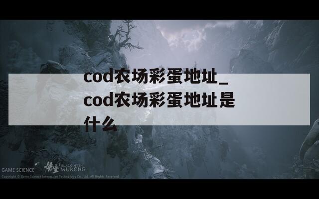 cod農(nóng)場彩蛋地址_cod農(nóng)場彩蛋地址是什么
