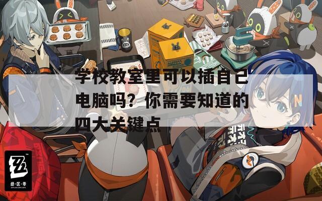 學(xué)校教室里可以插自己電腦嗎？你需要知道的四大關(guān)鍵點(diǎn)