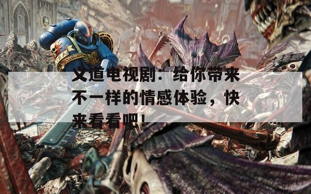 義道電視?。航o你帶來不一樣的情感體驗，快來看看吧！