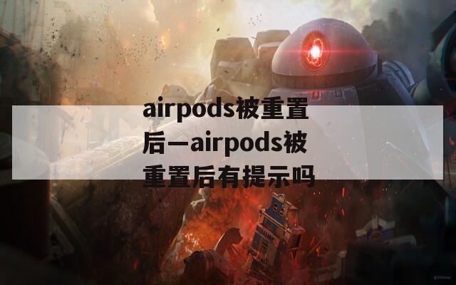 airpods被重置后—airpods被重置后有提示嗎