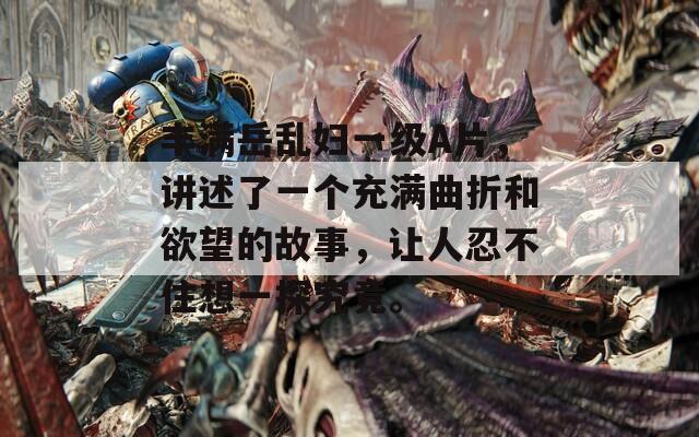 豐滿岳亂婦一級(jí)A片，講述了一個(gè)充滿曲折和欲望的故事，讓人忍不住想一探究竟。
