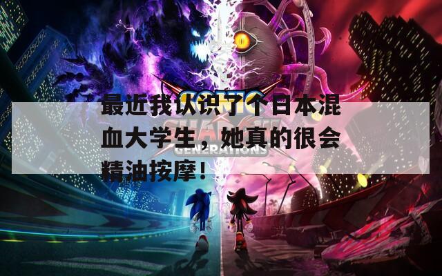 最近我認(rèn)識(shí)了個(gè)日本混血大學(xué)生，她真的很會(huì)精油按摩！