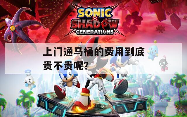 上門(mén)通馬桶的費(fèi)用到底貴不貴呢？