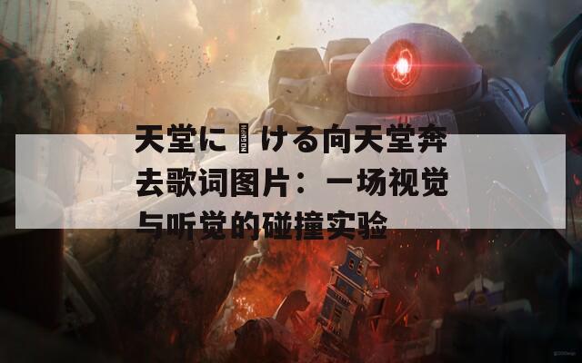 天堂に駆ける向天堂奔去歌詞圖片：一場(chǎng)視覺與聽覺的碰撞實(shí)驗(yàn)