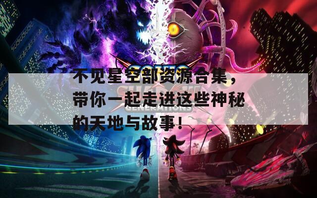 不見(jiàn)星空部資源合集，帶你一起走進(jìn)這些神秘的天地與故事！