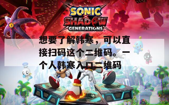 想要了解韓寒，可以直接掃碼這個二維碼。一個人韓寒入口二維碼