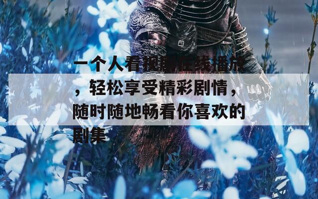 一個(gè)人看視劇在線播放，輕松享受精彩劇情，隨時(shí)隨地暢看你喜歡的劇集
