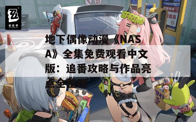 地下偶像動(dòng)漫《NASA》全集免費(fèi)觀看中文版：追番攻略與作品亮點(diǎn)全整理