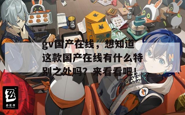gv國(guó)產(chǎn)在線，想知道這款國(guó)產(chǎn)在線有什么特別之處嗎？來(lái)看看吧！