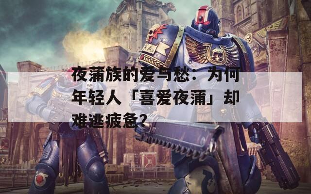 夜蒲族的愛與愁：為何年輕人「喜愛夜蒲」卻難逃疲憊？