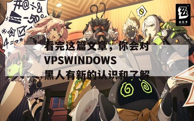 看完這篇文章，你會對VPSWINDOWS黑人有新的認識和了解