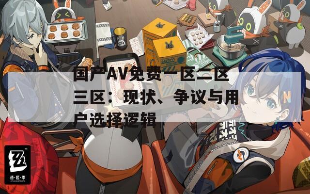 國產AV免費一區(qū)二區(qū)三區(qū)：現狀、爭議與用戶選擇邏輯