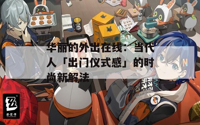 華麗的外出在線：當(dāng)代人「出門儀式感」的時尚新解法