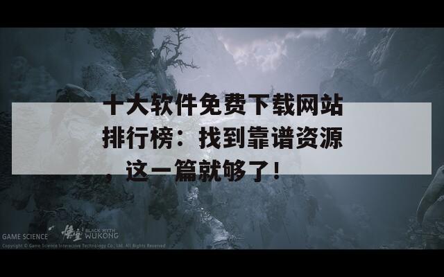 十大軟件免費(fèi)下載網(wǎng)站排行榜：找到靠譜資源，這一篇就夠了！