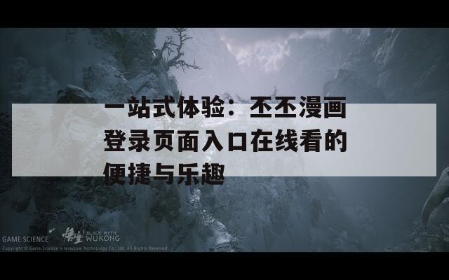 一站式體驗(yàn)：丕丕漫畫(huà)登錄頁(yè)面入口在線看的便捷與樂(lè)趣