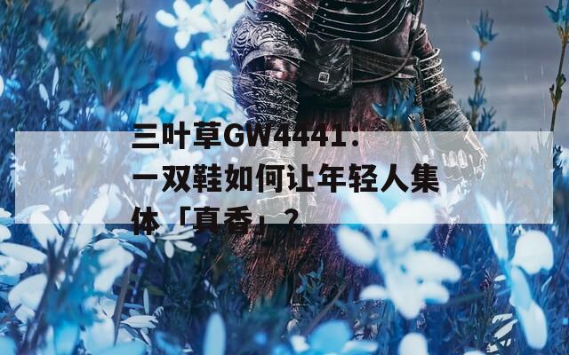 三葉草GW4441：一雙鞋如何讓年輕人集體「真香」？
