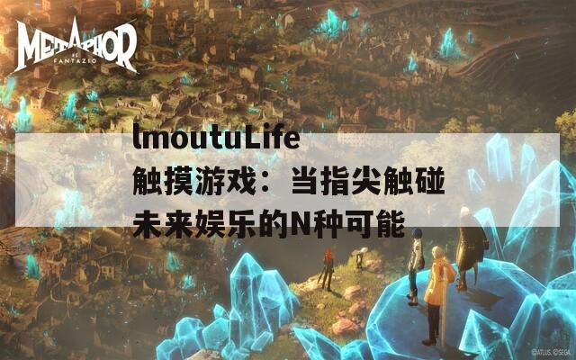 lmoutuLife觸摸游戲：當(dāng)指尖觸碰未來娛樂的N種可能