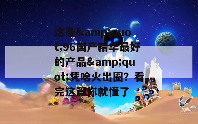 這些&quot;96國(guó)產(chǎn)精華最好的產(chǎn)品&quot;憑啥火出圈？看完這篇你就懂了