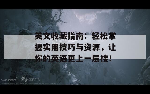 英文收藏指南：輕松掌握實用技巧與資源，讓你的英語更上一層樓！