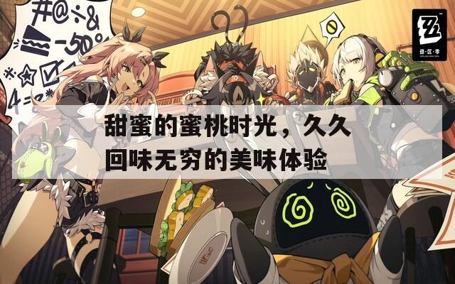甜蜜的蜜桃時(shí)光，久久回味無(wú)窮的美味體驗(yàn)