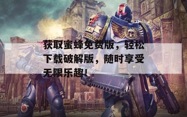 獲取蜜蜂免費版，輕松下載破解版，隨時享受無限樂趣！