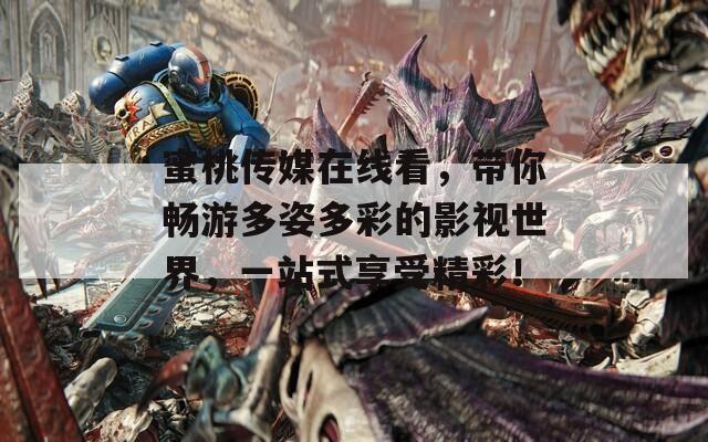蜜桃傳媒在線看，帶你暢游多姿多彩的影視世界，一站式享受精彩！