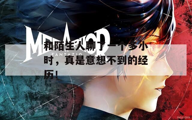 和陌生人聊了一個(gè)多小時(shí)，真是意想不到的經(jīng)歷！